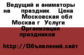 Ведущий и аниматоры на VIP праздник  › Цена ­ 9 900 - Московская обл., Москва г. Услуги » Организация праздников   